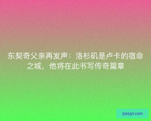 东契奇父亲再发声：洛杉矶是卢卡的宿命之城，他将在此书写传奇篇章