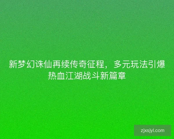新梦幻诛仙再续传奇征程，多元玩法引爆热血江湖战斗新篇章