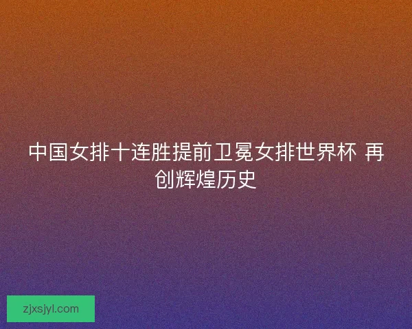 中国女排十连胜提前卫冕女排世界杯 再创辉煌历史