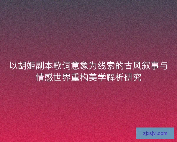 以胡姬副本歌词意象为线索的古风叙事与情感世界重构美学解析研究